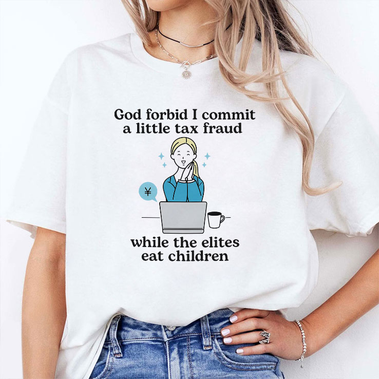 god forbid i commit a little tax fraud while the elites eat children shirt 2 zahbao