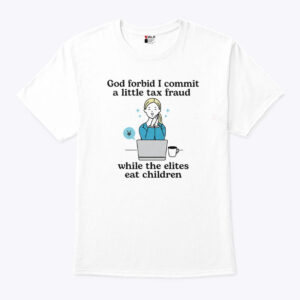god forbid i commit a little tax fraud while the elites eat children shirt sswc1q