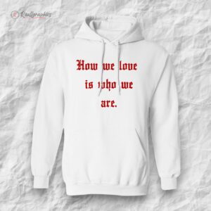 how we loe is who we are shirt 1 tekreq