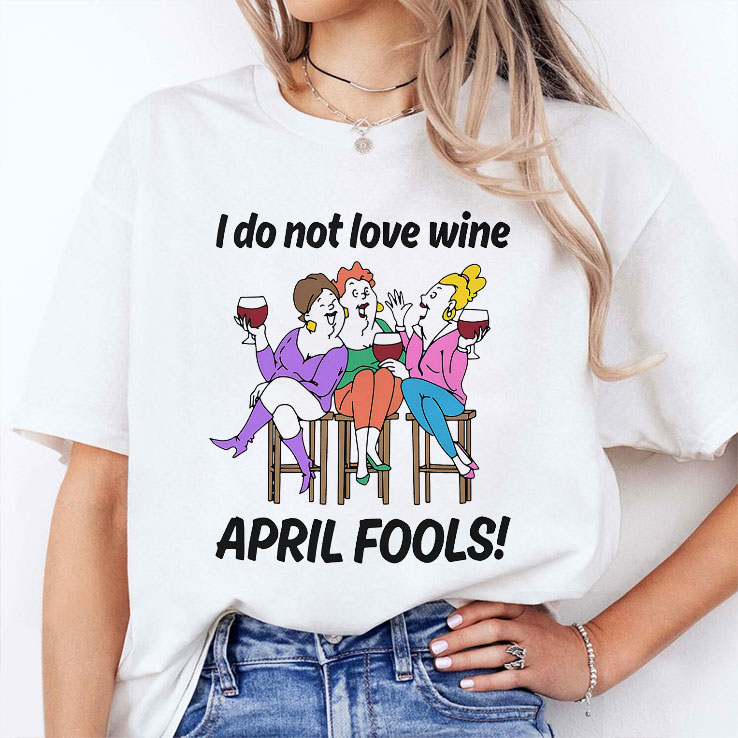 i do not love wine april fools unisex shirt 2 m499mg