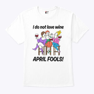 i do not love wine april fools unisex shirt imvvlo