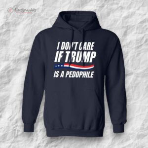 i don t care if trump is pedophile shirt 1 gcew15