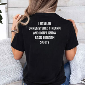 i have an unregistered firearm and don t know basic firearm safety shirt w0sq3x