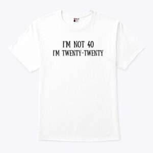 i m not 40 i m twenty twenty unisex shirt a0dbes