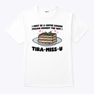 i must be a coffee soaked italian dessert the way i tira miss u shirt fdrmyj