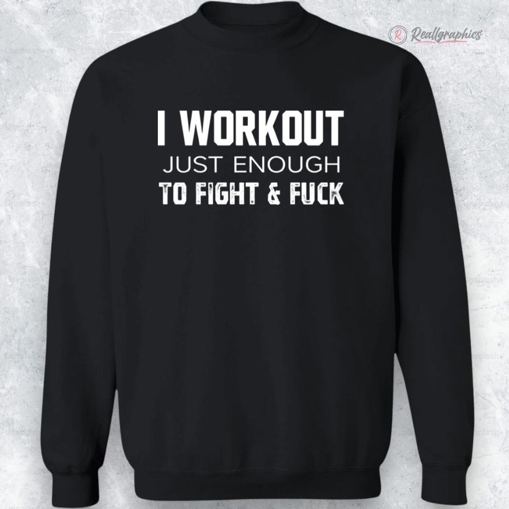 i workout just enough to fight and f ck shirt 2 klu5py