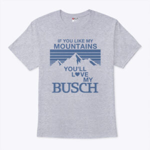 if you like my mountains you ll love my busch unisex shirt cvthwy