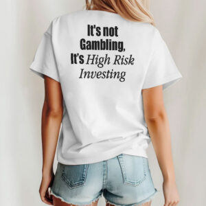 it s not gambling it s high risk investing unisex shirt wnt7xr