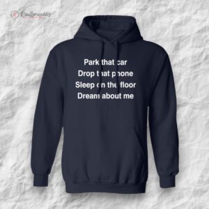 park that car drop that phone sleep on the floor dream about me unisex shirt 1 kqoidk