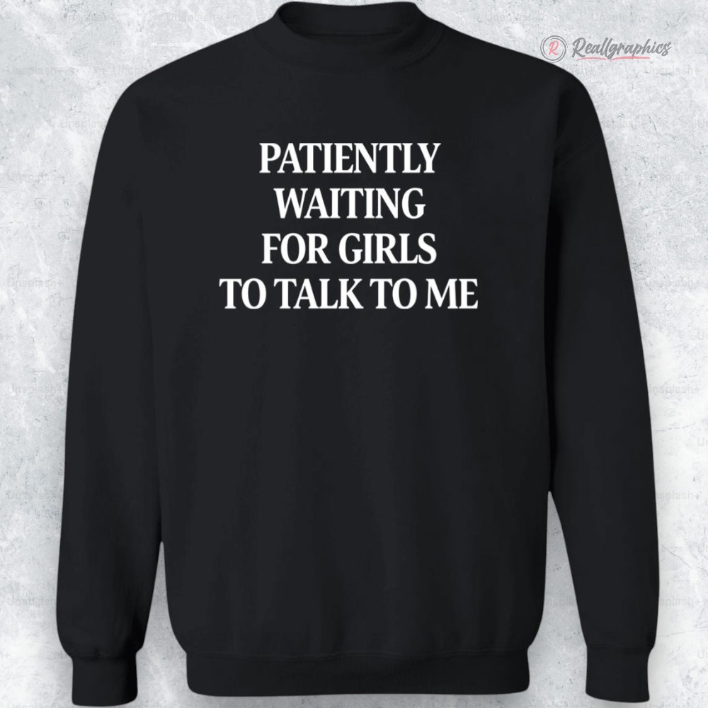 patiently waiting for girls to talk to me shirt 2 um4gxf