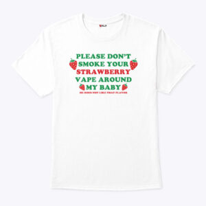 please don t smoke your strawberry vape around my baby he does not like that flavor shirt ttjyel