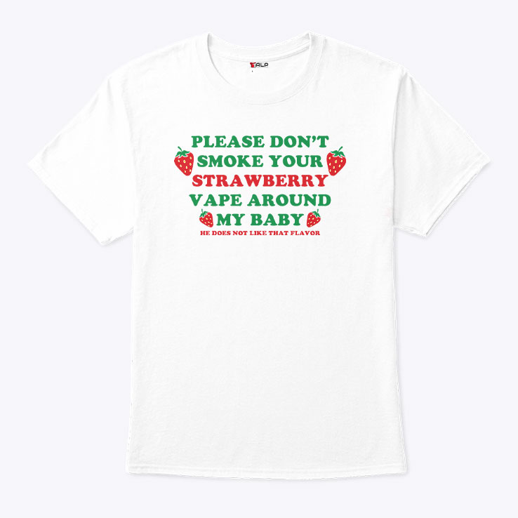 Please Don't Smoke Your Strawberry Vape Around My Baby He Does Not Like That Flavor Shirt Please Don't Smoke Your Strawberry Vape Around My Baby He Does Not Like That Flavor Shirt