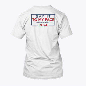 say it to my face kamala harris 2024 unisex shirt u2fpdl