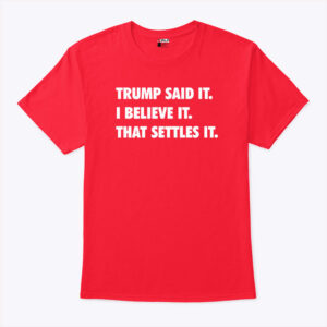 trump said it i believe it that settles it shirt kneh4y