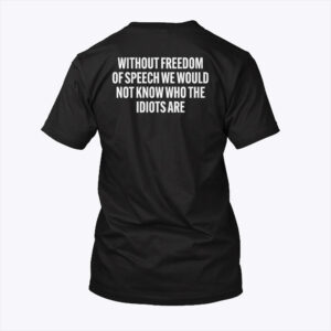 without freedom of speech we would not know who the idiots are shirt wuurpe