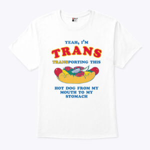 yeah i m trans transporting this hot dog from my mouth to my stomach shirt fqqhie