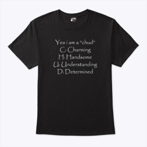 yes i am a chud c charming h handsome u understanding d determined shirt h0jzam