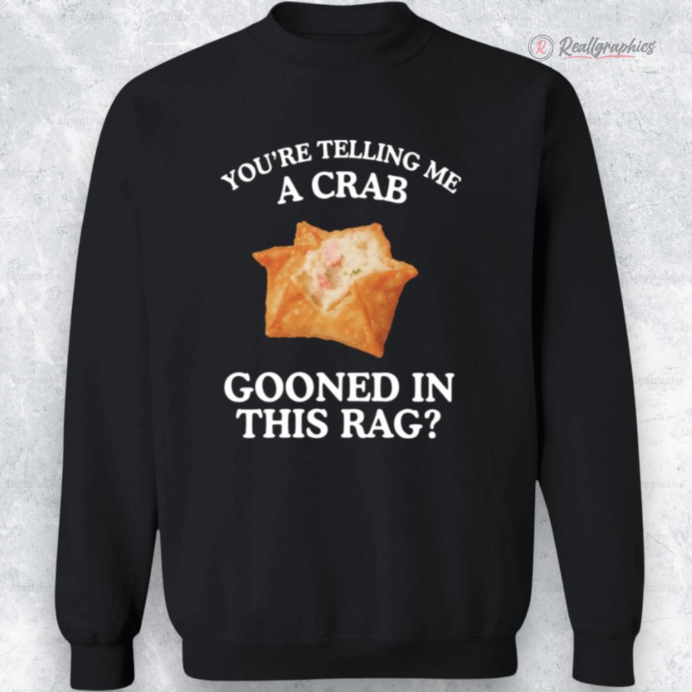 youre telling me a crab gooned in this rag shirt 2 tu0tbm