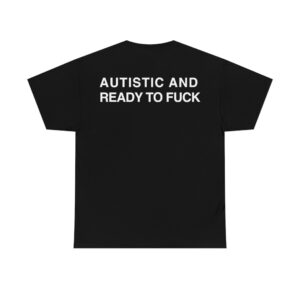 autistic and ready to fuck unisex shirt daqb9e
