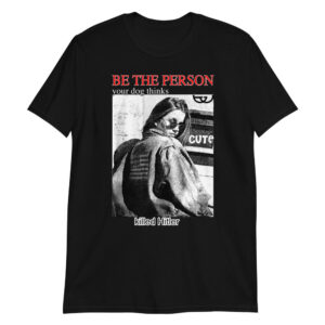 be the person your dog thinks killed hitler unisex shirt q6m6ox