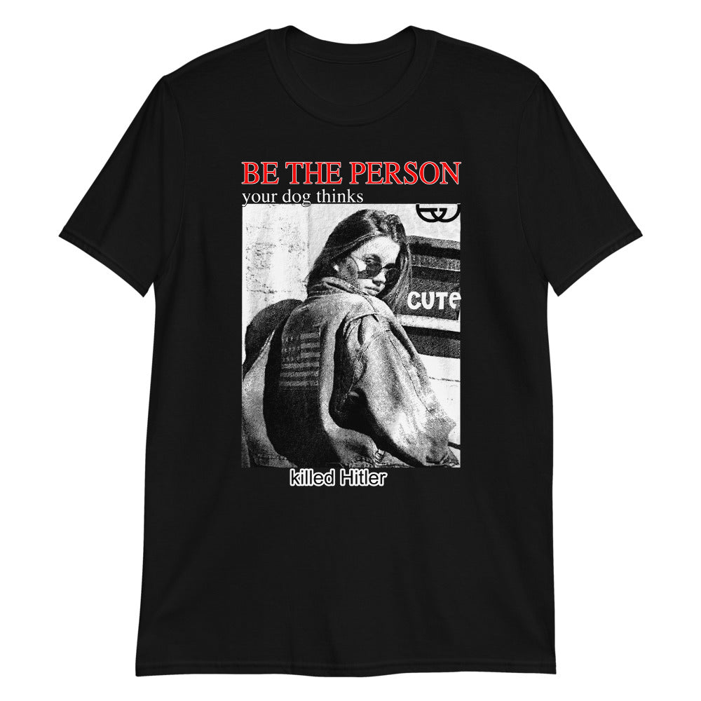 Be The Person Your Dog Thinks Killed Hitler Unisex Shirt Be The Person Your Dog Thinks Killed Hitler Unisex Shirt