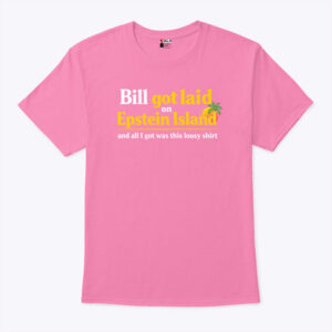 bill got laid on epstein island and all i got was this lousy shirt xcbolg