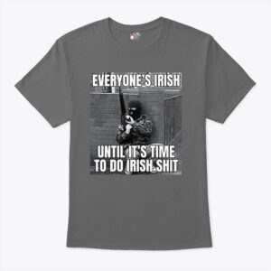 everyone s irish until it s time to do irish shit unisex shirt xjkjpo