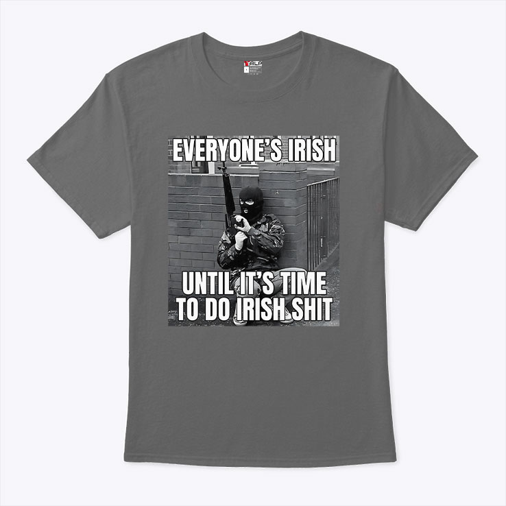 Everyone's Irish Until It's Time to Do Irish Shit Unisex Shirt Everyone's Irish Until It's Time to Do Irish Shit Unisex Shirt