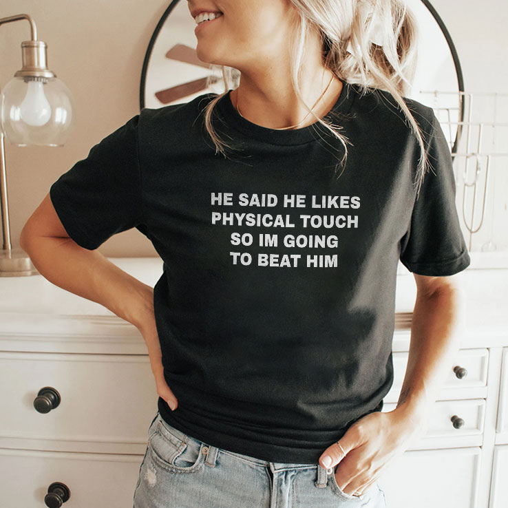 he said he likes physical touch so i m going to beat him unisex shirt 2 qd11fo