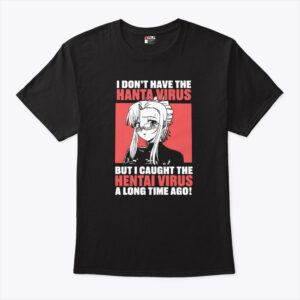 i don t have the hanta virus but i caught the hentai virus a long time ago shirt giidgw