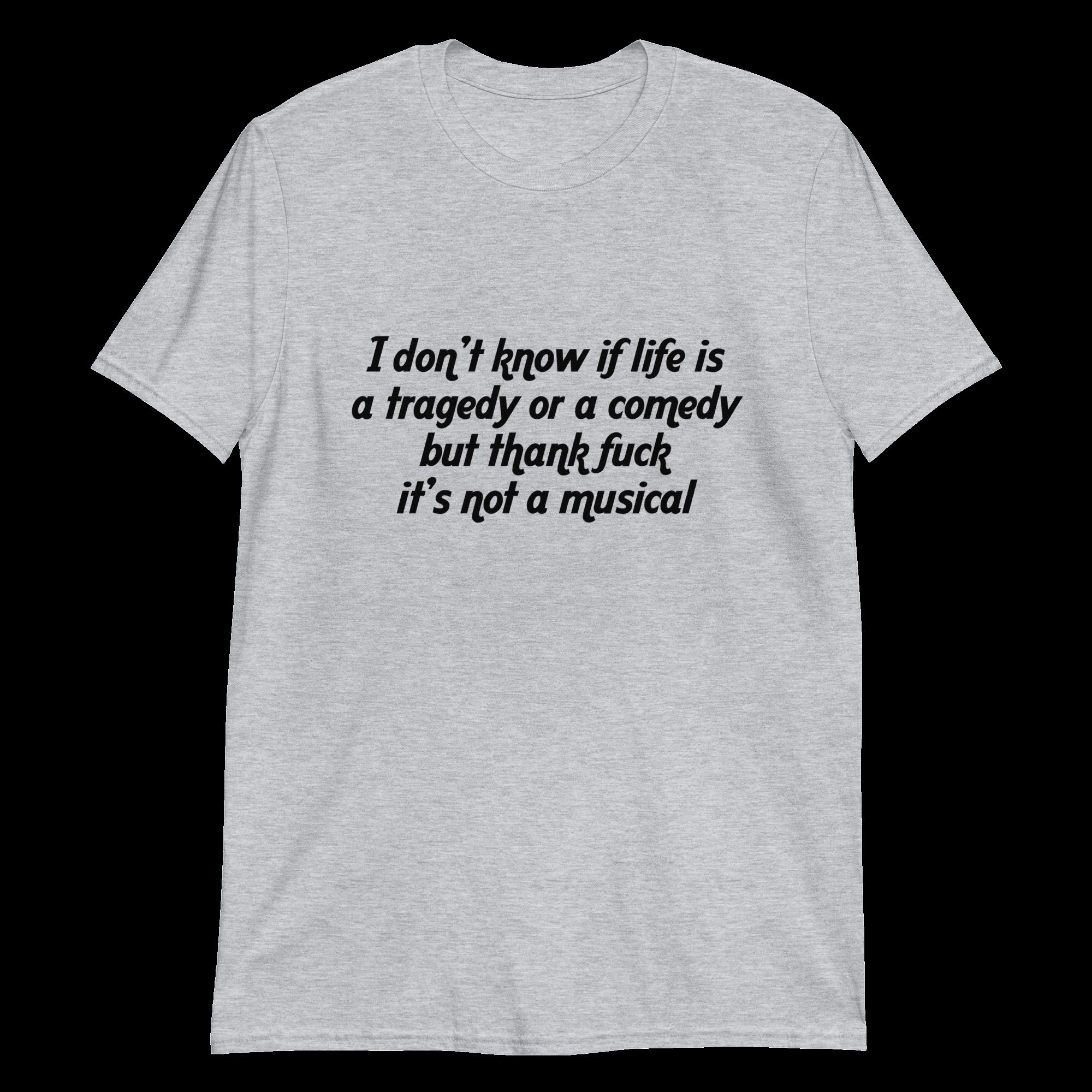 i-don-t-know-if-life-is-a-tragedy-or-a-comedy-but-thank-fuck-it-s-not-a-musical-unisex-shirt-2_wekbxh i don t know if life is a tragedy or a comedy but thank fuck it s not a musical unisex shirt 2 wekbxh