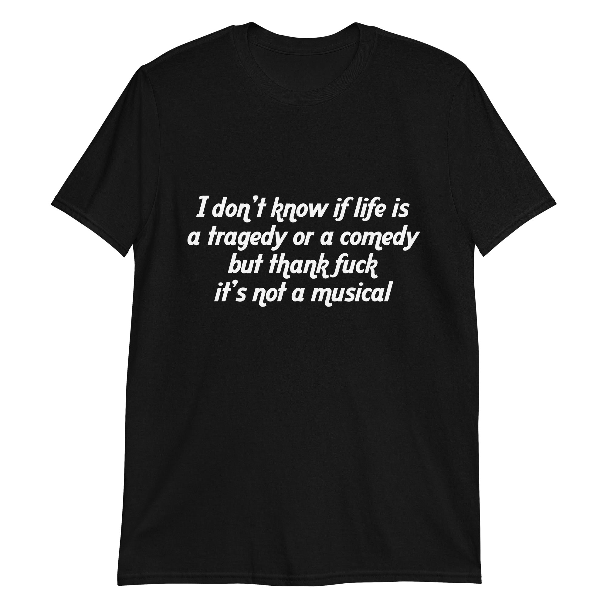 i-don-t-know-if-life-is-a-tragedy-or-a-comedy-but-thank-fuck-it-s-not-a-musical-unisex-shirt-3_iixdxk i don t know if life is a tragedy or a comedy but thank fuck it s not a musical unisex shirt 3 iixdxk