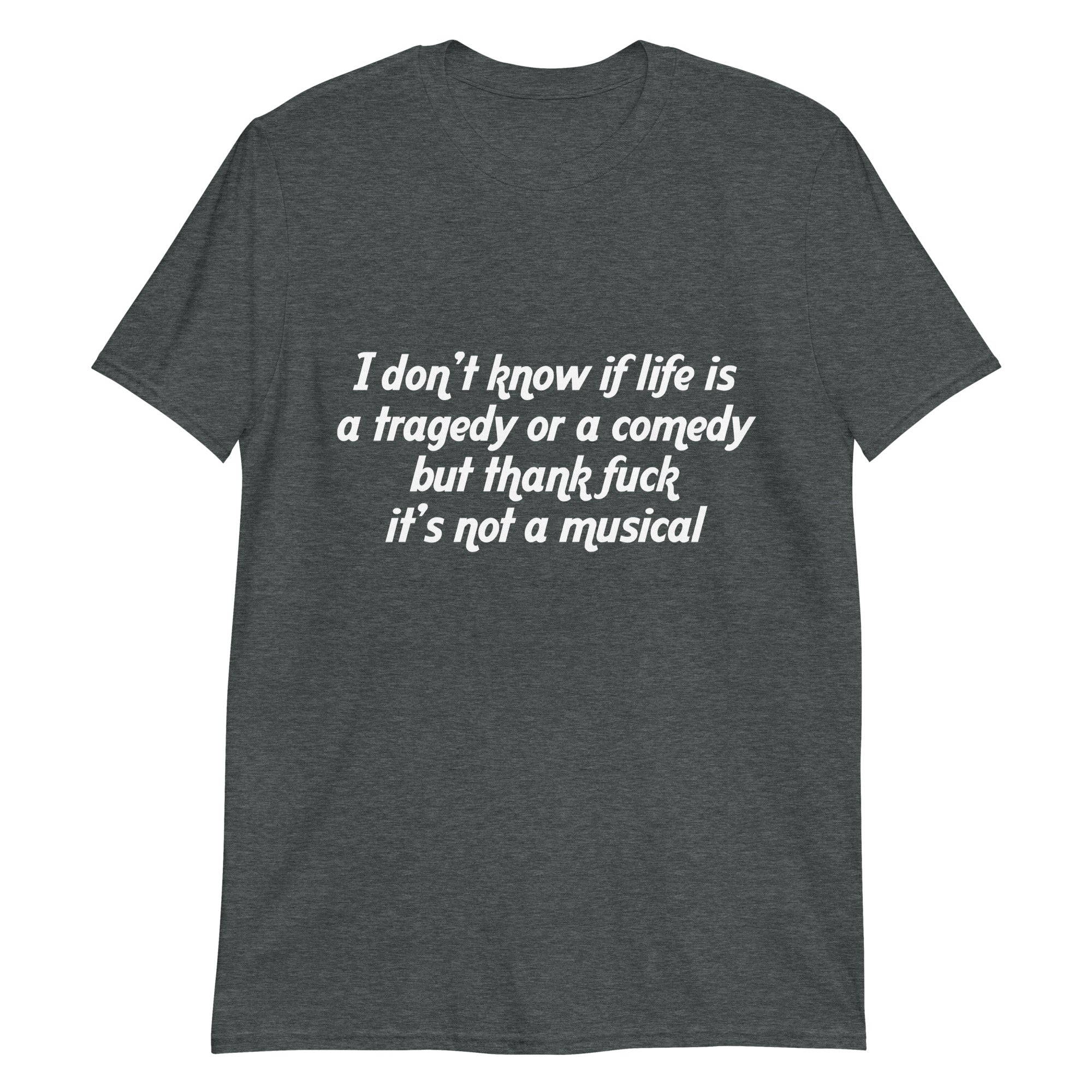 i-don-t-know-if-life-is-a-tragedy-or-a-comedy-but-thank-fuck-it-s-not-a-musical-unisex-shirt-5_tuohsx i don t know if life is a tragedy or a comedy but thank fuck it s not a musical unisex shirt 5 tuohsx