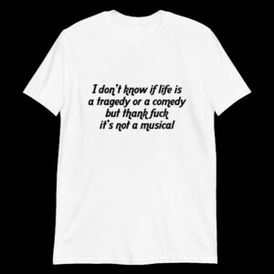 i don t know if life is a tragedy or a comedy but thank fuck it s not a musical unisex shirt gorzw8