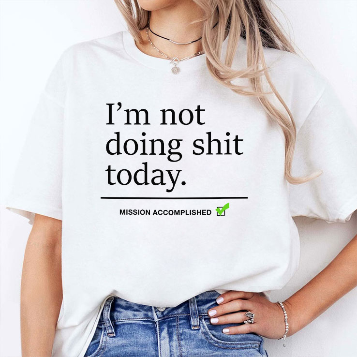 i m not doing shit today mission accomplished unisex shirt 2 bibyov