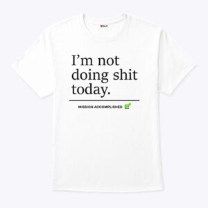 i m not doing shit today mission accomplished unisex shirt iwvthn