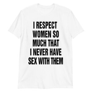 i respect women so much that i never have sex with them shirt g2hjnk