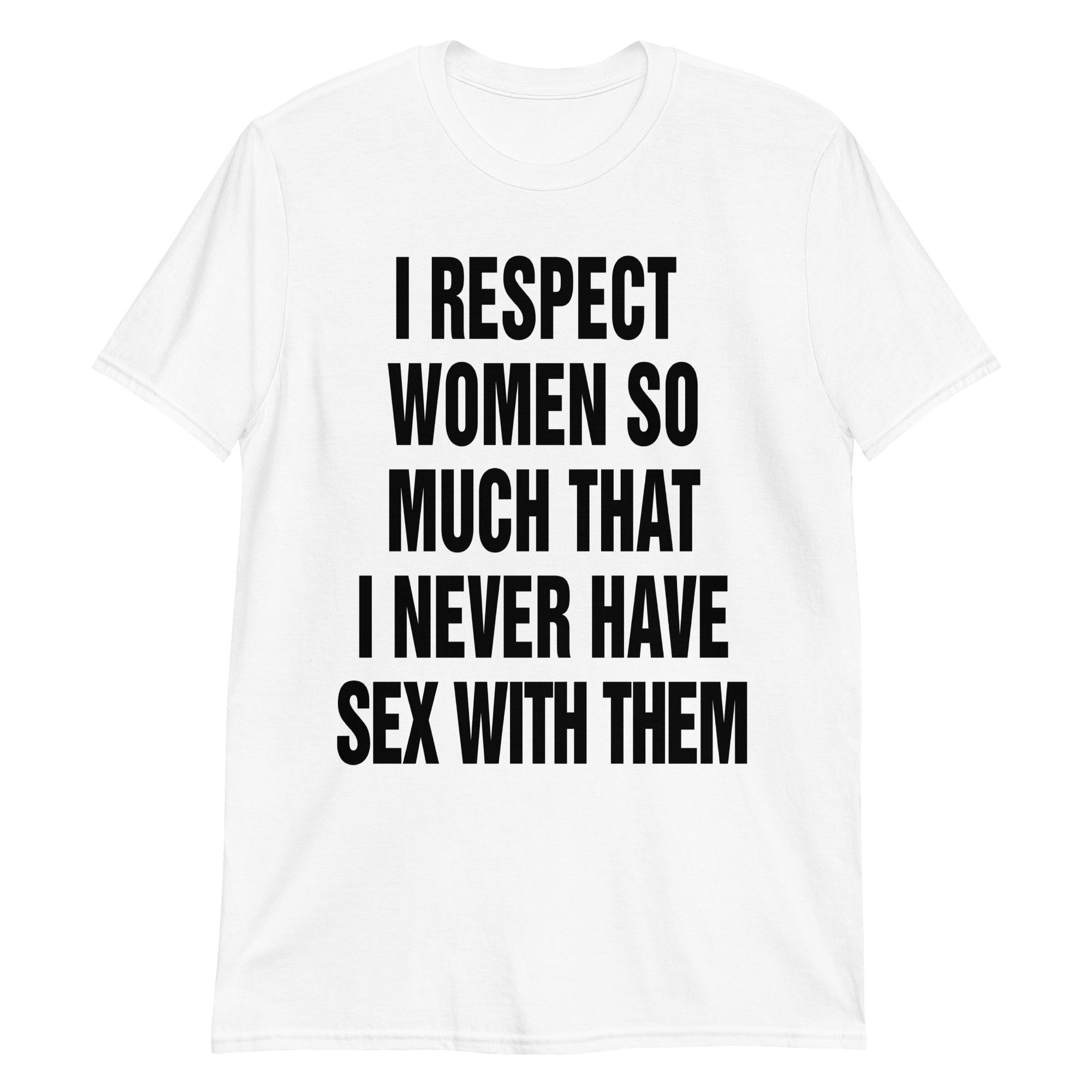 I Respect Women So Much That I Never Have Sex With Them Shirt I Respect Women So Much That I Never Have Sex With Them Shirt