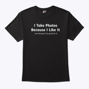 i take photos because i like it not because i m good at it unisex shirt fhdngw