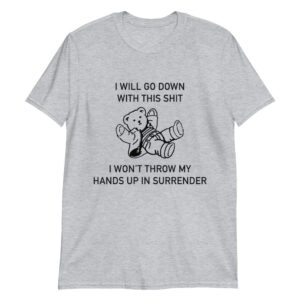 i will go down with this shit i won t throw my hands up and surrender unisex shirt t5qfzt