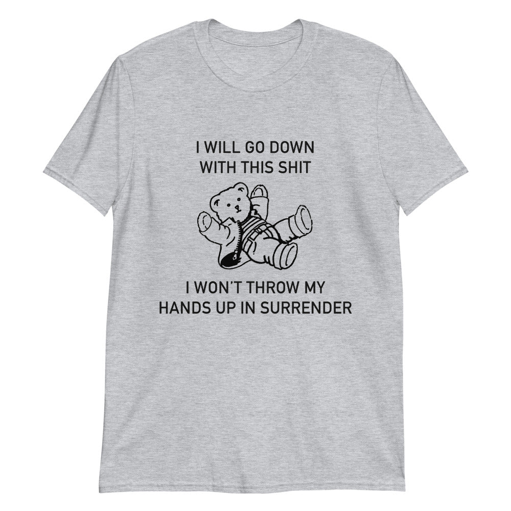 I Will Go Down With This Shit, I Won't Throw My Hands Up And Surrender Unisex Shirt I Will Go Down With This Shit, I Won't Throw My Hands Up And Surrender Unisex Shirt