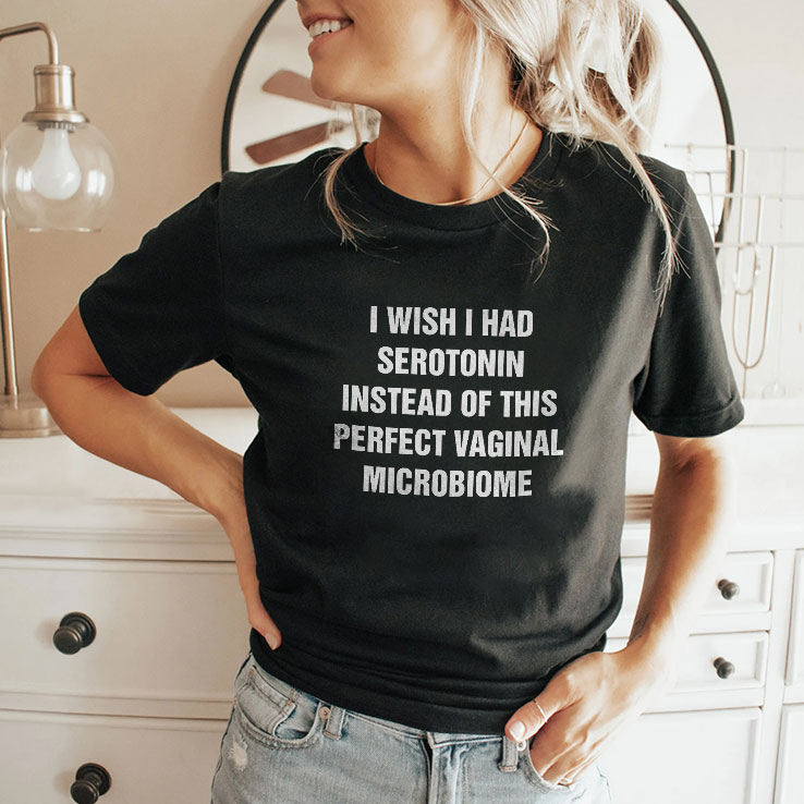 i wish i had serotonin instead of this perfect vaginal microbiome unisex shirt 2 mtvb53