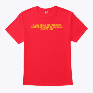 if men could get pregnant abortions would be available at jiffy lube shirt xjxvz7