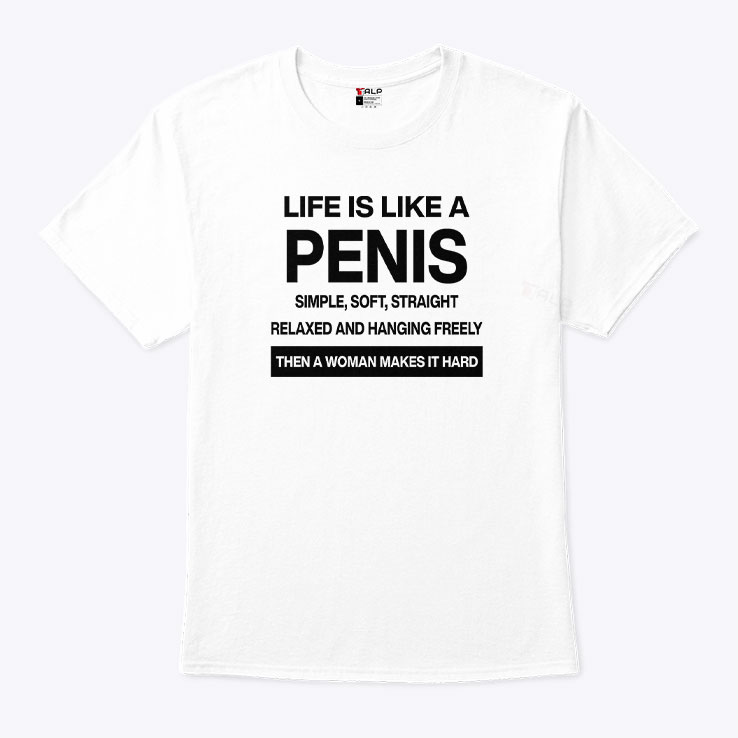 Life Is Like A Penis Simple Soft Straight Relaxed And Hanging Freely Shirt Life Is Like A Penis Simple Soft Straight Relaxed And Hanging Freely Shirt