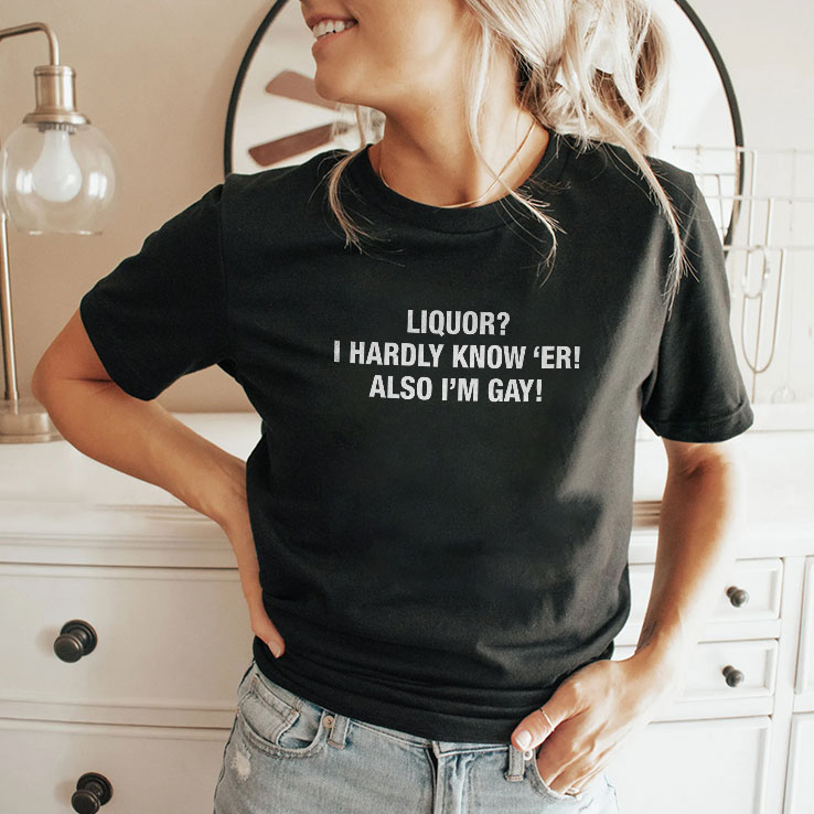 liquor-i-hardly-know-8216-er-also-i-m-gay-shirt-2_ae5tyh liquor i hardly know 8216 er also i m gay shirt 2 ae5tyh