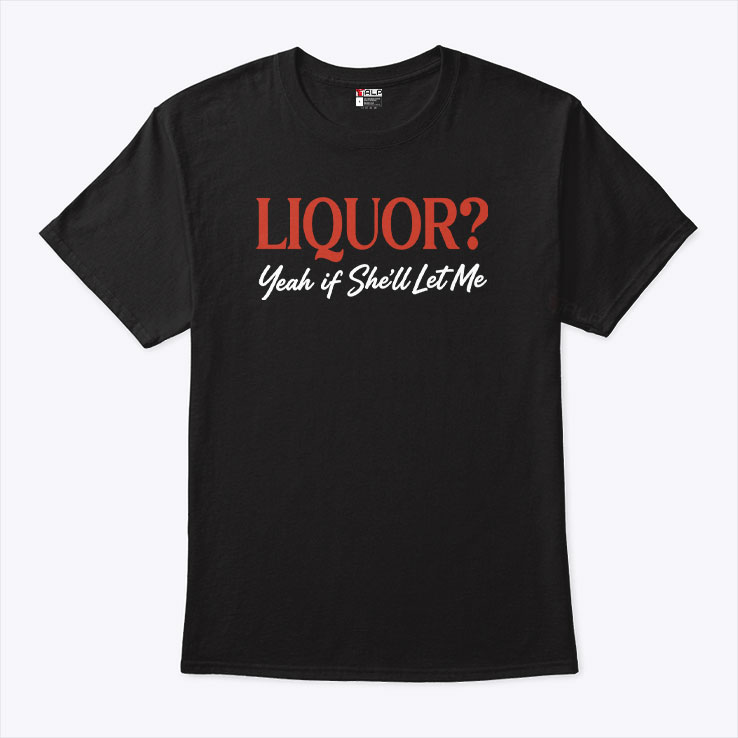 Liquor Yeah If She'll Let Me Unisex Shirt Liquor Yeah If She'll Let Me Unisex Shirt