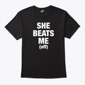 she beats me off unisex shirt gcqjts